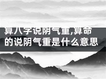 算八字说阴气重,算命的说阴气重是什么意思