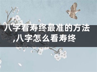 八字看寿终最准的方法,八字怎么看寿终