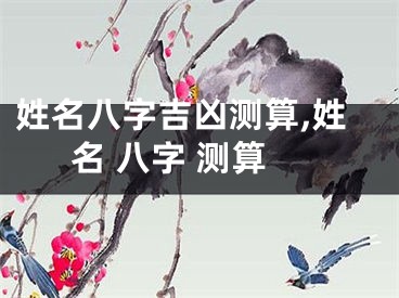 姓名八字吉凶测算,姓名 八字 测算