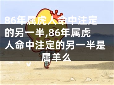 86年属虎人命中注定的另一半,86年属虎人命中注定的另一半是属羊么