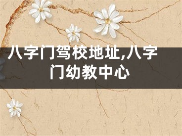 八字门驾校地址,八字门幼教中心