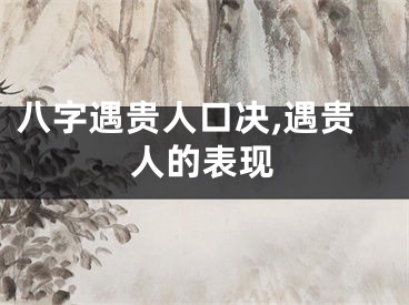 八字遇贵人口决,遇贵人的表现