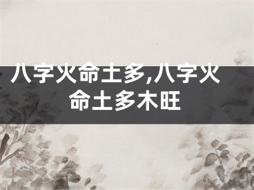 八字火命土多,八字火命土多木旺