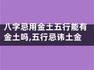 八字忌用金土五行能有金土吗,五行忌讳土金