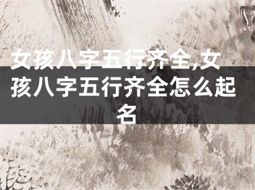女孩八字五行齐全,女孩八字五行齐全怎么起名
