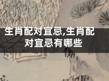 生肖配对宜忌,生肖配对宜忌有哪些