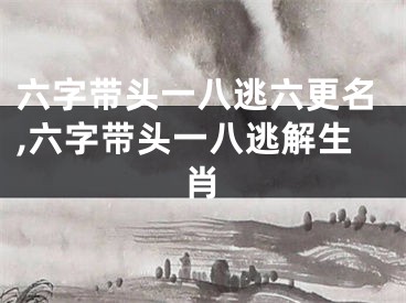 六字带头一八逃六更名,六字带头一八逃解生肖