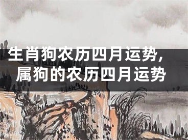 生肖狗农历四月运势,属狗的农历四月运势