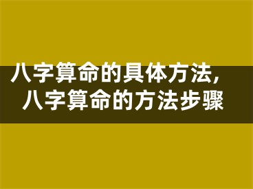 八字算命的具体方法,八字算命的方法步骤