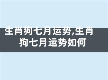 生肖狗七月运势,生肖狗七月运势如何