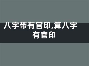 八字带有官印,算八字有官印