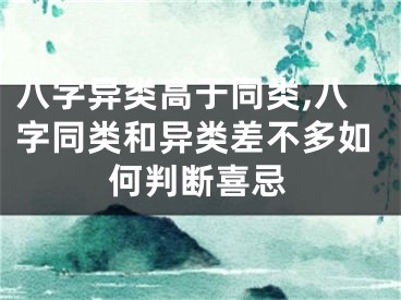 八字异类高于同类,八字同类和异类差不多如何判断喜忌