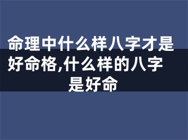 命理中什么样八字才是好命格,什么样的八字是好命