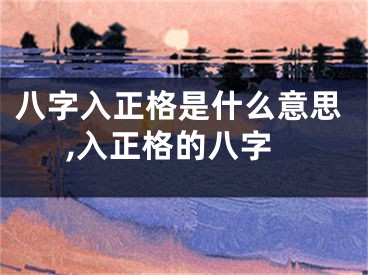 八字入正格是什么意思,入正格的八字