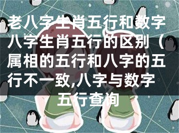 老八字生肖五行和数字八字生肖五行的区别（属相的五行和八字的五行不一致,八字与数字五行查询