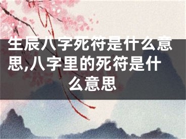 生辰八字死符是什么意思,八字里的死符是什么意思