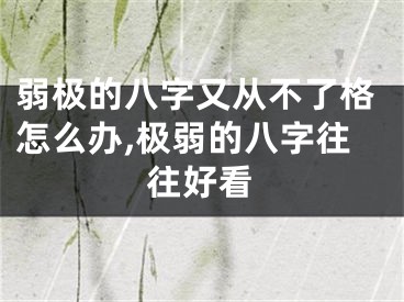 弱极的八字又从不了格怎么办,极弱的八字往往好看