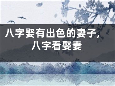 八字娶有出色的妻子,八字看娶妻
