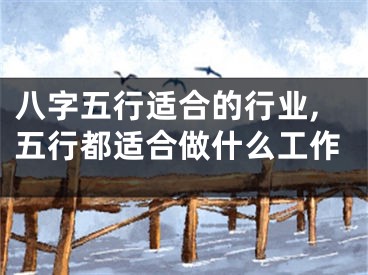 八字五行适合的行业,五行都适合做什么工作