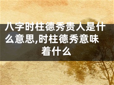 八字时柱德秀贵人是什么意思,时柱德秀意味着什么