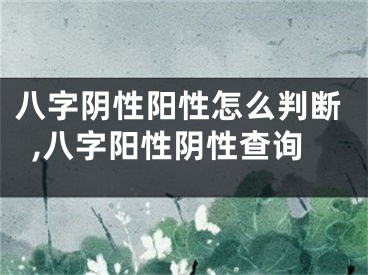 八字阴性阳性怎么判断,八字阳性阴性查询