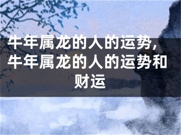 牛年属龙的人的运势,牛年属龙的人的运势和财运