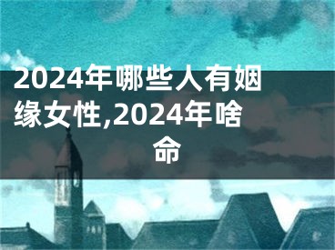 2024年哪些人有姻缘女性,2024年啥命