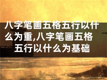 八字笔画五格五行以什么为重,八字笔画五格五行以什么为基础