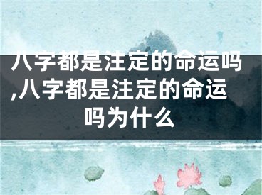 八字都是注定的命运吗,八字都是注定的命运吗为什么