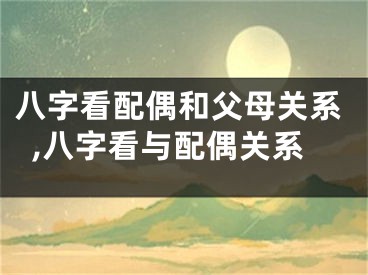 八字看配偶和父母关系,八字看与配偶关系