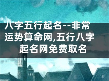 八字五行起名--非常运势算命网,五行八字起名网免费取名