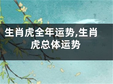 生肖虎全年运势,生肖虎总体运势