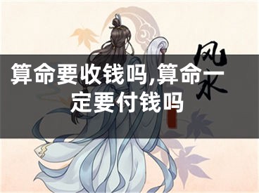 算命要收钱吗,算命一定要付钱吗