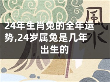 24年生肖兔的全年运势,24岁属兔是几年出生的