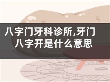 八字门牙科诊所,牙门八字开是什么意思