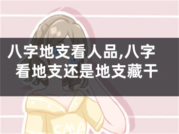 八字地支看人品,八字看地支还是地支藏干