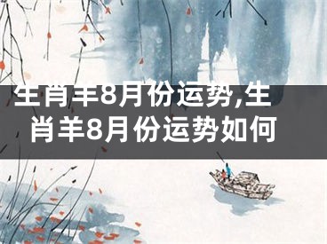 生肖羊8月份运势,生肖羊8月份运势如何