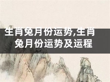 生肖兔月份运势,生肖兔月份运势及运程