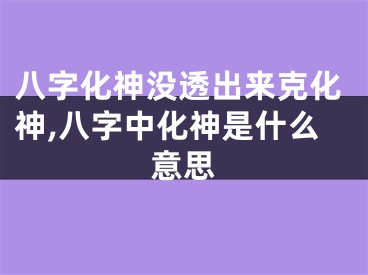 八字化神没透出来克化神,八字中化神是什么意思