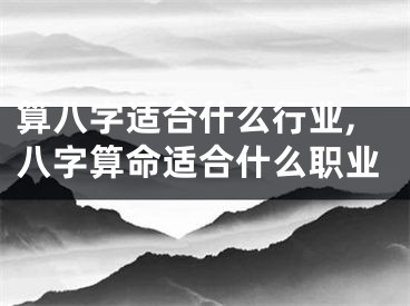 算八字适合什么行业,八字算命适合什么职业