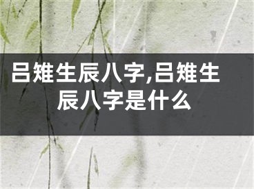 吕雉生辰八字,吕雉生辰八字是什么