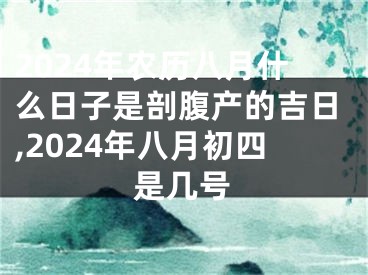 2024年农历八月什么日子是剖腹产的吉日,2024年八月初四是几号