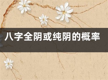 八字全阴或纯阴的概率