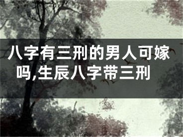 八字有三刑的男人可嫁吗,生辰八字带三刑