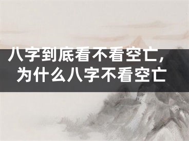 八字到底看不看空亡,为什么八字不看空亡