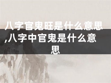 八字官鬼旺是什么意思,八字中官鬼是什么意思