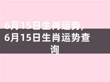 6月15日生肖运势,6月15日生肖运势查询