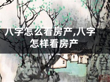 八字怎么看房产,八字怎样看房产