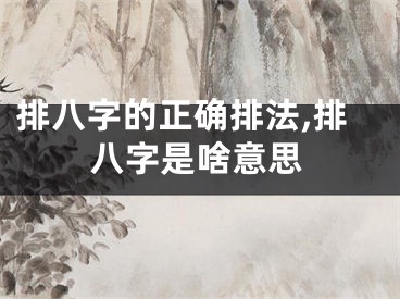 排八字的正确排法,排八字是啥意思