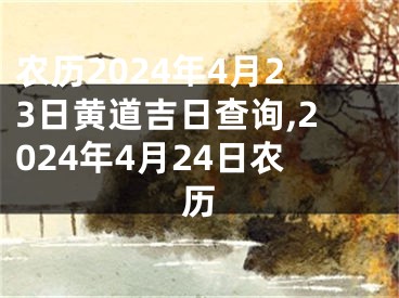 农历2024年4月23日黄道吉日查询,2024年4月24日农历
